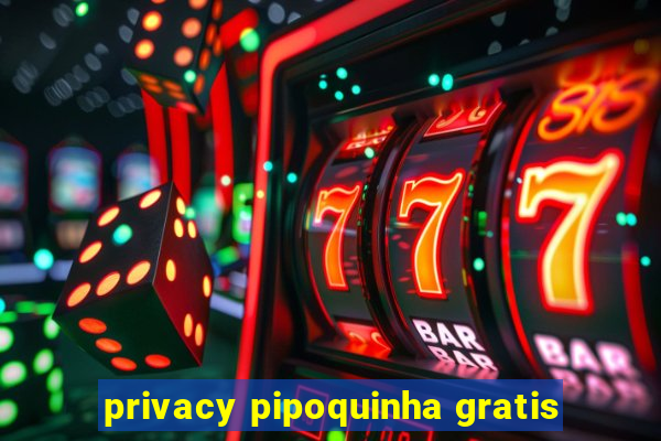 privacy pipoquinha gratis